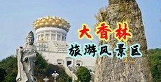 操我小穴好爽视频中国浙江-绍兴大香林旅游风景区